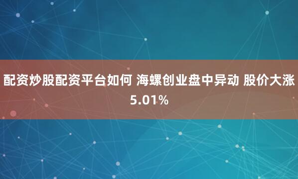 配资炒股配资平台如何 海螺创业盘中异动 股价大涨5.01%