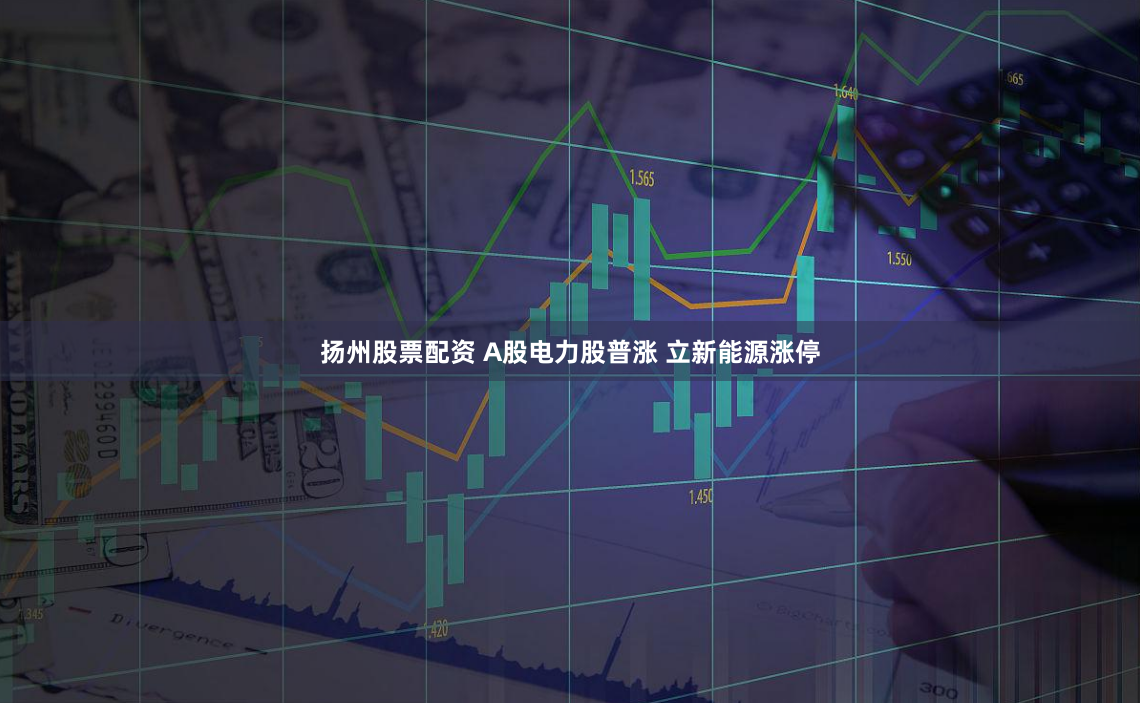 扬州股票配资 A股电力股普涨 立新能源涨停