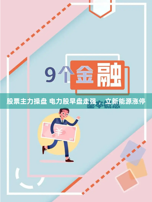 股票主力操盘 电力股早盘走强 ，立新能源涨停