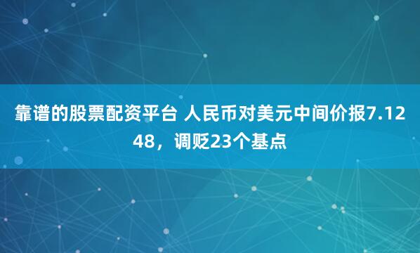 靠谱的股票配资平台 人民币对美元中间价报7.1248，调贬23个基点
