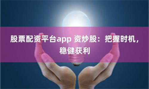 股票配资平台app 资炒股：把握时机，稳健获利