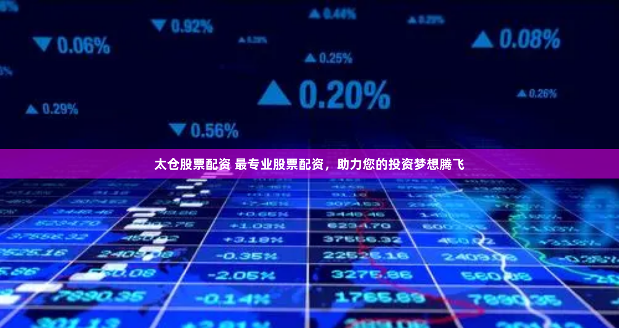 太仓股票配资 最专业股票配资，助力您的投资梦想腾飞
