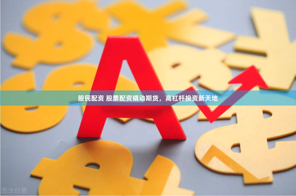 股民配资 股票配资撬动期货，高杠杆投资新天地