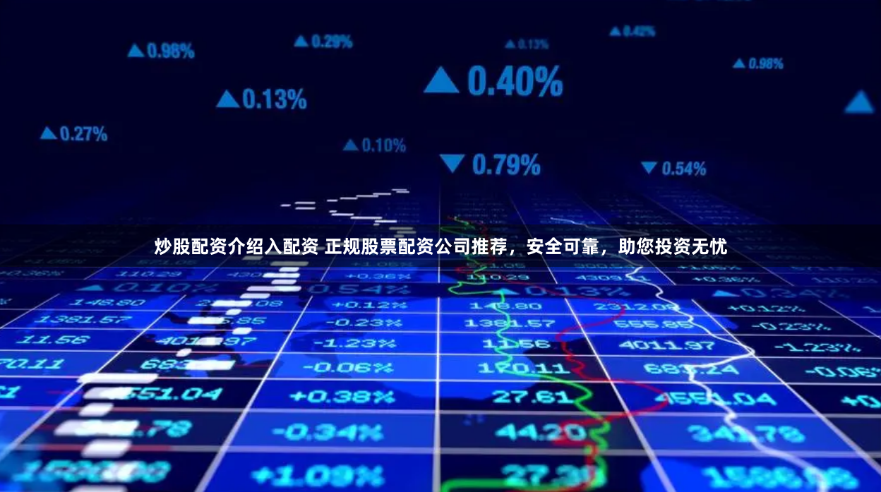 炒股配资介绍入配资 正规股票配资公司推荐，安全可靠，助您投资无忧