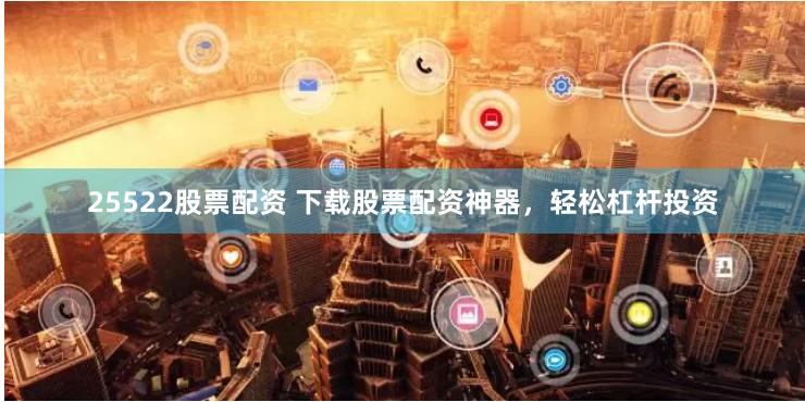 25522股票配资 下载股票配资神器，轻松杠杆投资