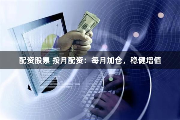 配资股票 按月配资：每月加仓，稳健增值