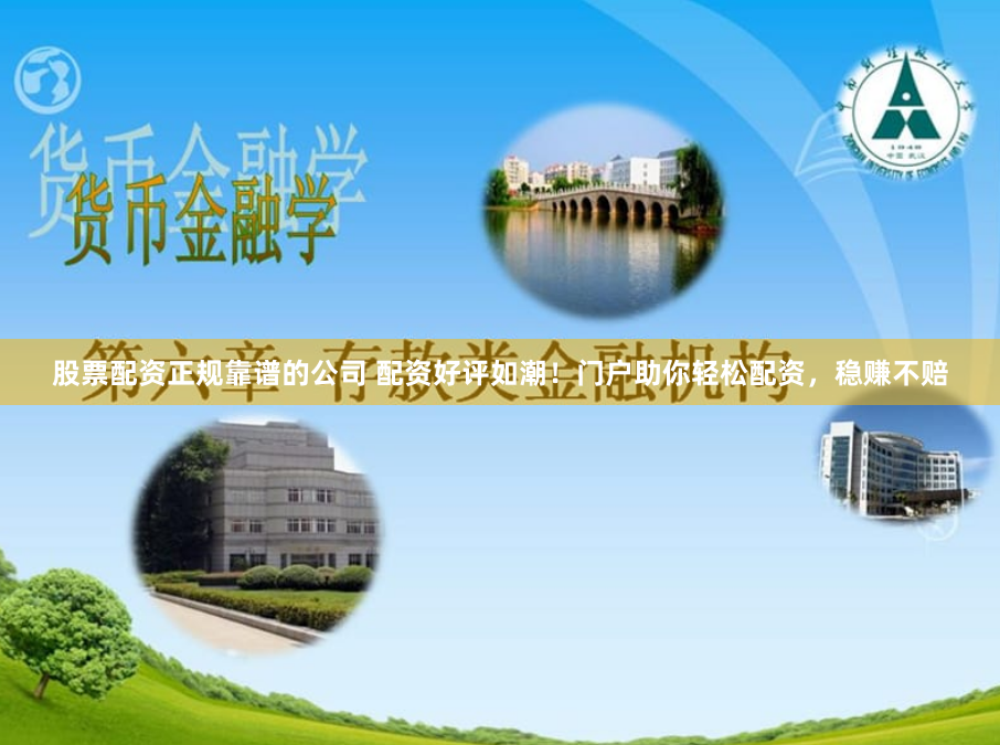 股票配资正规靠谱的公司 配资好评如潮！门户助你轻松配资，稳赚不赔