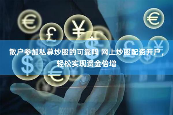 散户参加私募炒股的可靠吗 网上炒股配资开户，轻松实现资金倍增
