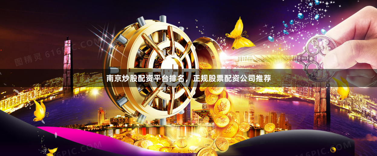 南京炒股配资平台排名，正规股票配资公司推荐