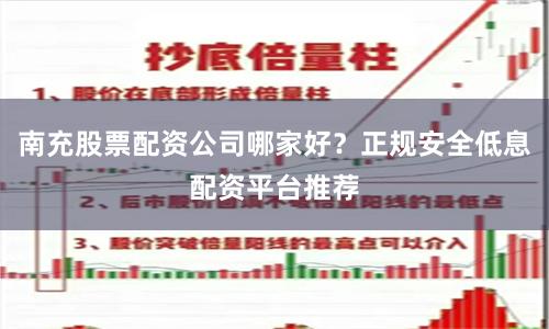 南充股票配资公司哪家好？正规安全低息配资平台推荐
