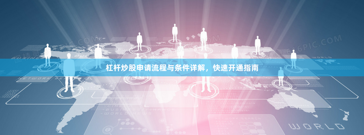 杠杆炒股申请流程与条件详解，快速开通指南