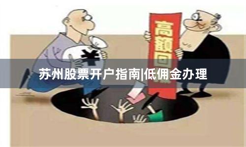 苏州股票开户指南|低佣金办理